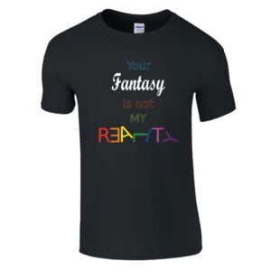 "Your Fantasy is not MY REALITY" t-shirt